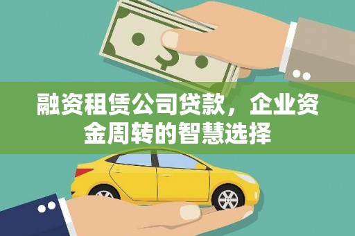高阳融资租赁公司贷款，企业资金周转的智慧选择