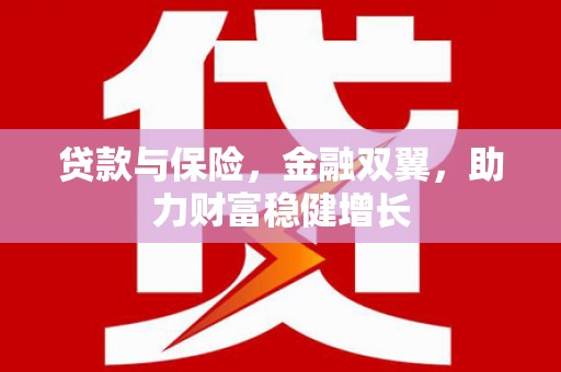 高阳贷款与保险，金融双翼，助力财富稳健增长