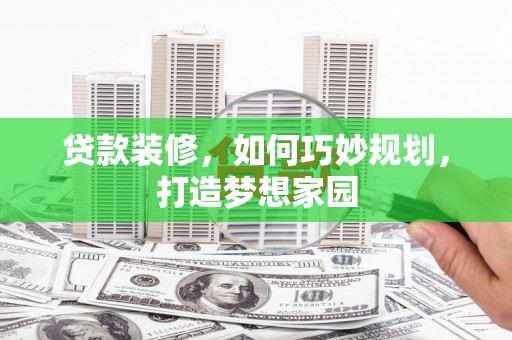 高阳贷款装修，如何巧妙规划，打造梦想家园