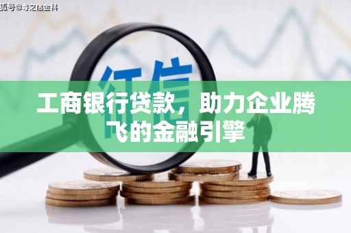高阳工商银行贷款，助力企业腾飞的金融引擎