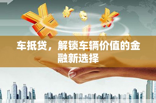 高阳车抵贷，解锁车辆价值的金融新选择