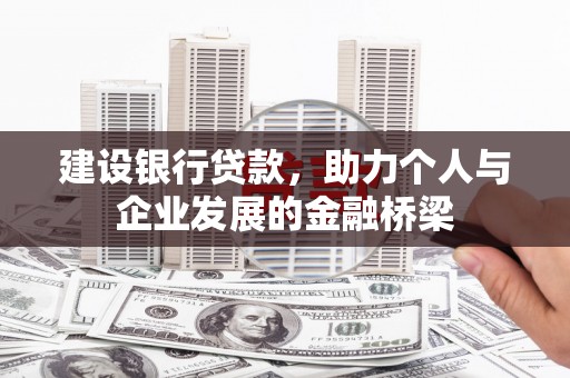 高阳建设银行贷款，助力个人与企业发展的金融桥梁