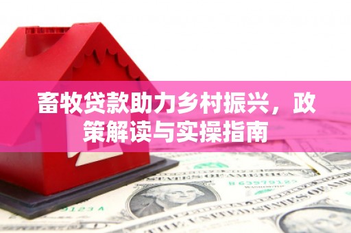 高阳畜牧贷款助力乡村振兴，政策解读与实操指南