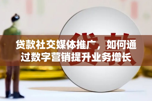 高阳贷款社交媒体推广，如何通过数字营销提升业务增长