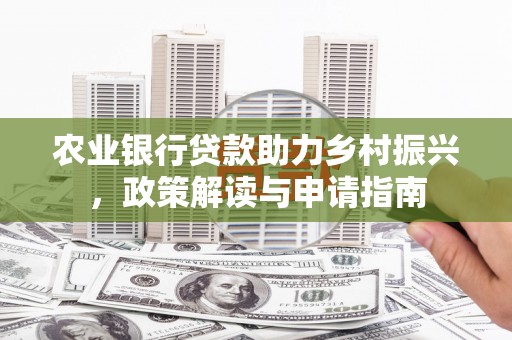高阳农业银行贷款助力乡村振兴，政策解读与申请指南