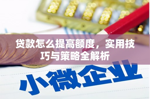 高阳贷款怎么提高额度，实用技巧与策略全解析