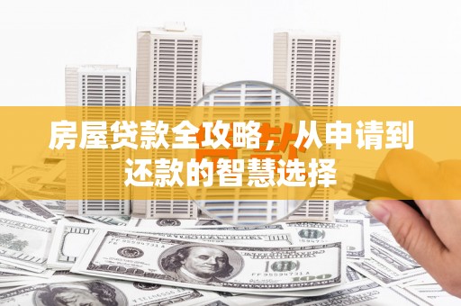 高阳房屋贷款全攻略，从申请到还款的智慧选择