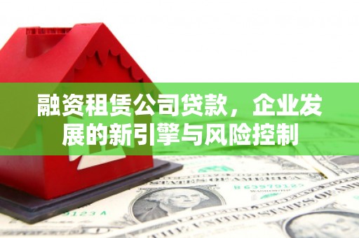 高阳融资租赁公司贷款，企业发展的新引擎与风险控制