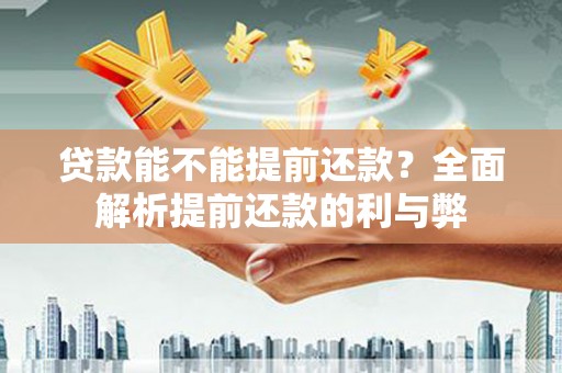 高阳贷款能不能提前还款？全面解析提前还款的利与弊