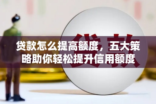 高阳贷款怎么提高额度，五大策略助你轻松提升信用额度
