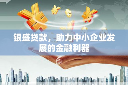 高阳银盛贷款，助力中小企业发展的金融利器