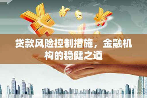 高阳贷款风险控制措施，金融机构的稳健之道