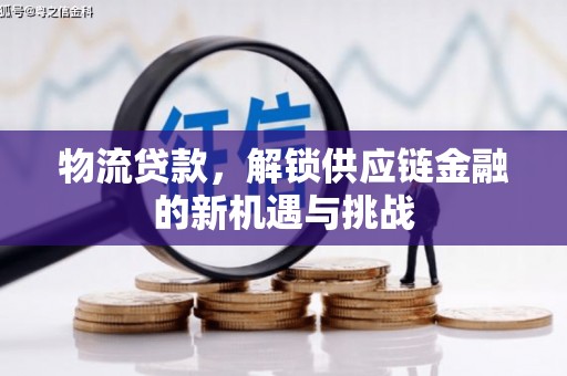 高阳物流贷款，解锁供应链金融的新机遇与挑战