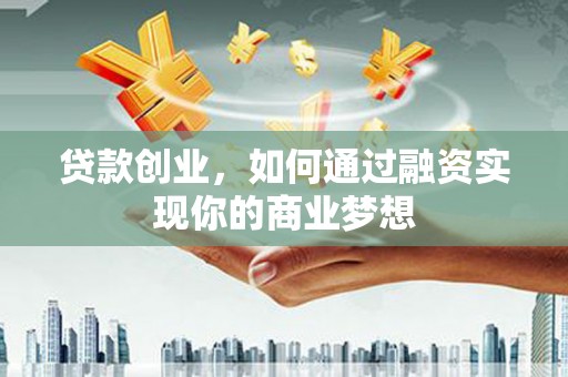 高阳贷款创业，如何通过融资实现你的商业梦想