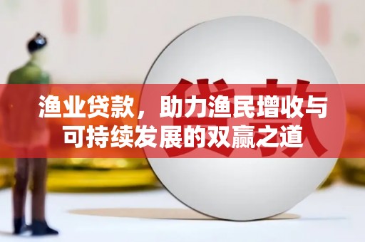 高阳渔业贷款，助力渔民增收与可持续发展的双赢之道