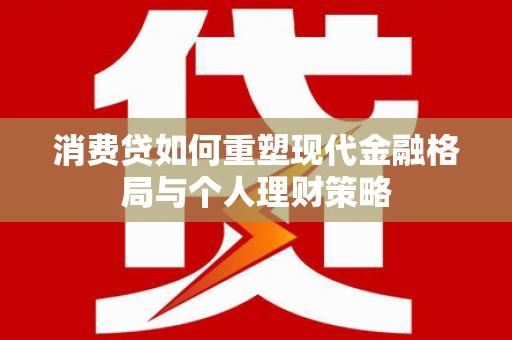 高阳消费贷如何重塑现代金融格局与个人理财策略