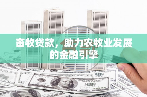高阳畜牧贷款，助力农牧业发展的金融引擎
