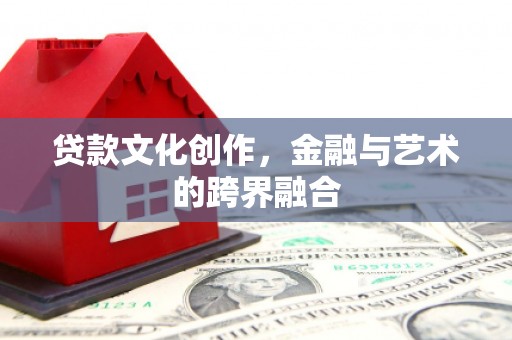高阳贷款文化创作，金融与艺术的跨界融合