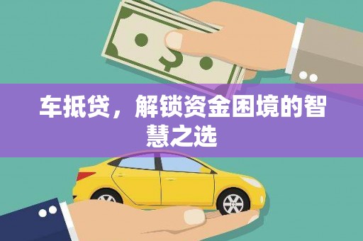 高阳车抵贷，解锁资金困境的智慧之选