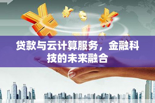 高阳贷款与云计算服务，金融科技的未来融合