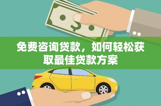 高阳免费咨询贷款，如何轻松获取最佳贷款方案