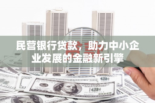 高阳民营银行贷款，助力中小企业发展的金融新引擎