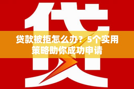 高阳贷款被拒怎么办？5个实用策略助你成功申请