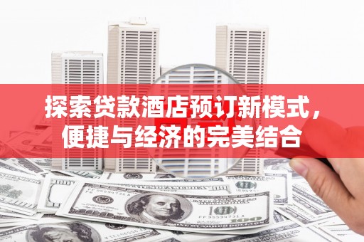 高阳探索贷款酒店预订新模式，便捷与经济的完美结合