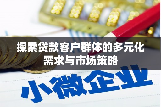 高阳探索贷款客户群体的多元化需求与市场策略