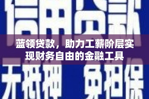 高阳蓝领贷款，助力工薪阶层实现财务自由的金融工具