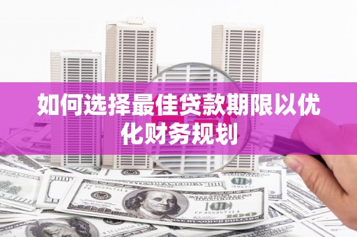 高阳如何选择最佳贷款期限以优化财务规划