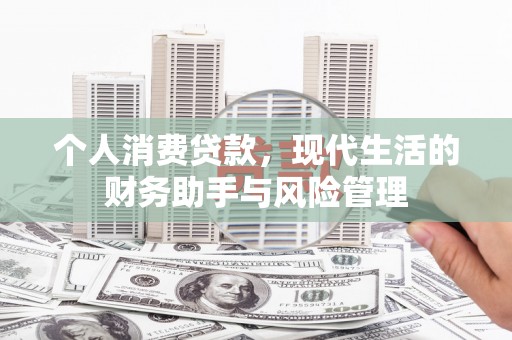高阳个人消费贷款，现代生活的财务助手与风险管理