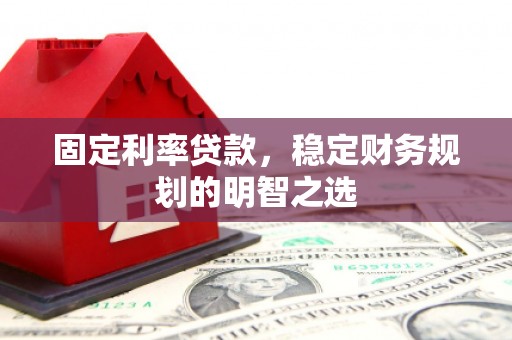 高阳固定利率贷款，稳定财务规划的明智之选