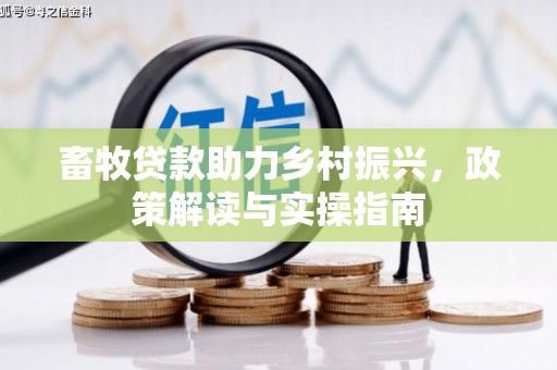 高阳畜牧贷款助力乡村振兴，政策解读与实操指南