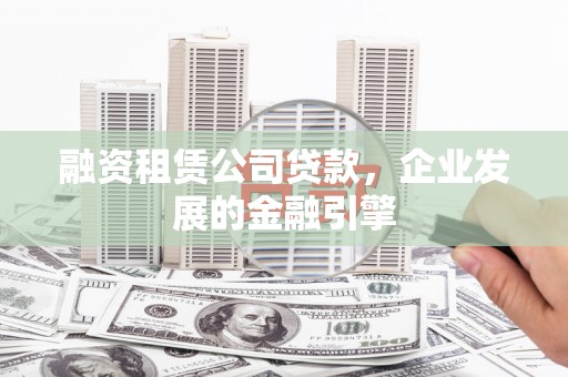 高阳融资租赁公司贷款，企业发展的金融引擎