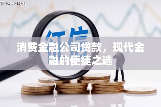 高阳消费金融公司贷款，现代金融的便捷之选