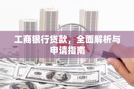 高阳工商银行贷款，全面解析与申请指南
