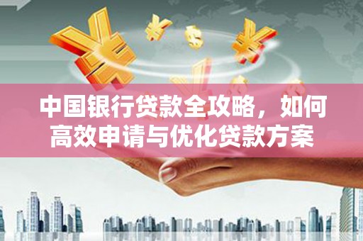 高阳中国银行贷款全攻略，如何高效申请与优化贷款方案
