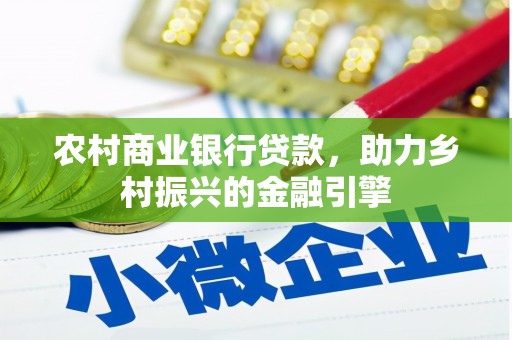 高阳农村商业银行贷款，助力乡村振兴的金融引擎